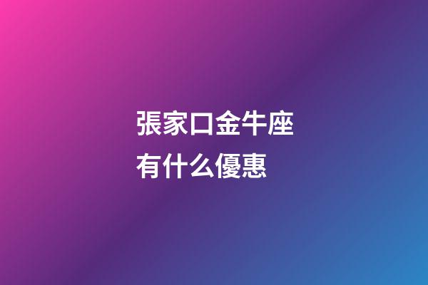 張家口金牛座有什么優惠-第1張-星座運勢-玄機派