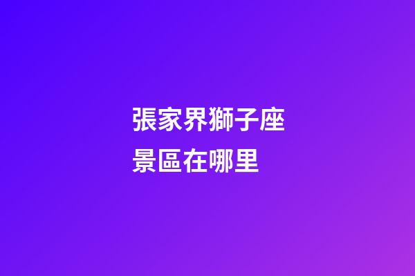 張家界獅子座景區在哪里