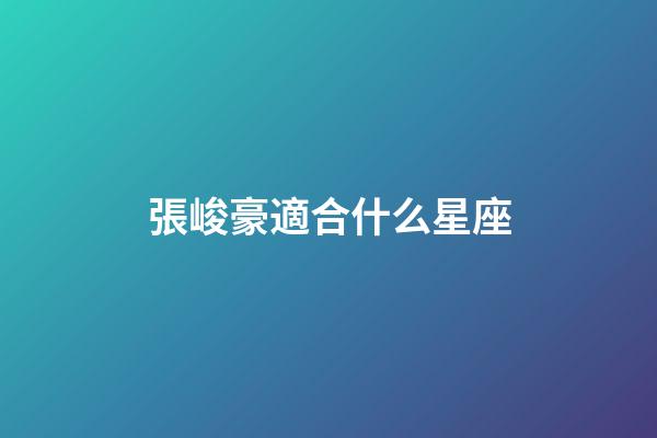 張峻豪適合什么星座-第1張-星座運勢-玄機派