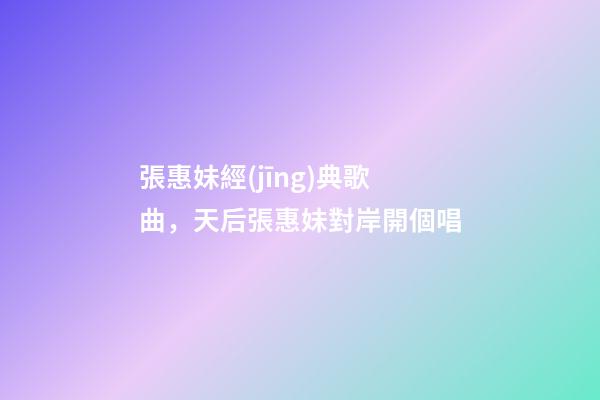 張惠妹經(jīng)典歌曲，天后張惠妹對岸開個唱-第1張-觀點-玄機派