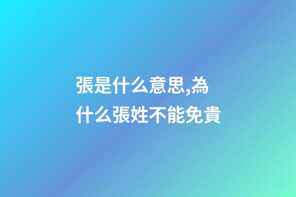 張是什么意思,為什么張姓不能免貴-第1張-觀點-玄機派