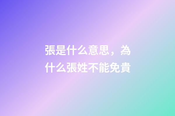 張是什么意思，為什么張姓不能免貴-第1張-觀點-玄機派