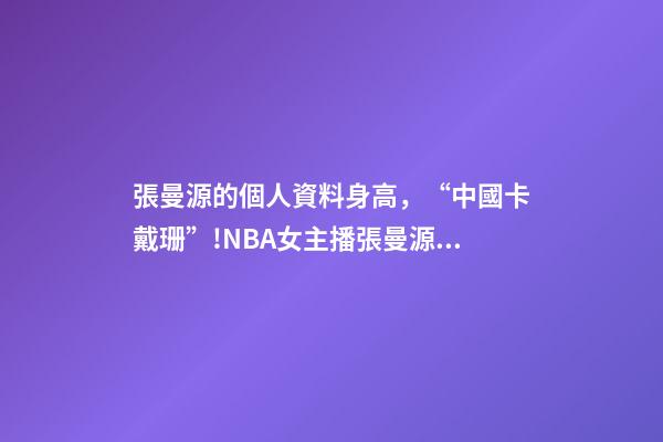 張曼源的個人資料身高，“中國卡戴珊”!NBA女主播張曼源沖浪