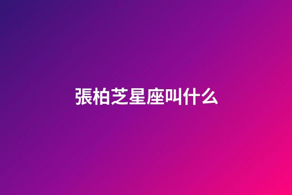 張柏芝星座叫什么-第1張-星座運勢-玄機派