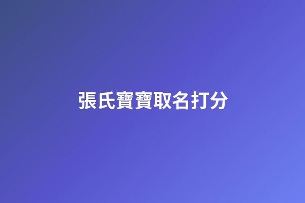 張氏寶寶取名打分(張氏寶寶取名字)-第1張-寶寶起名-玄機派