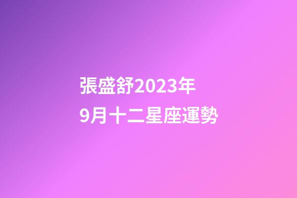 張盛舒2023年9月十二星座運勢-第1張-星座運勢-玄機派
