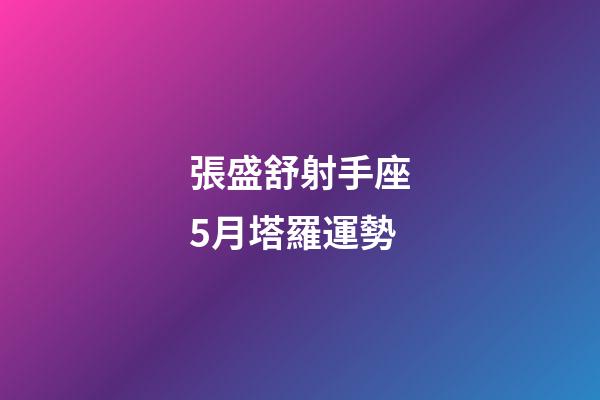 張盛舒射手座5月塔羅運勢
