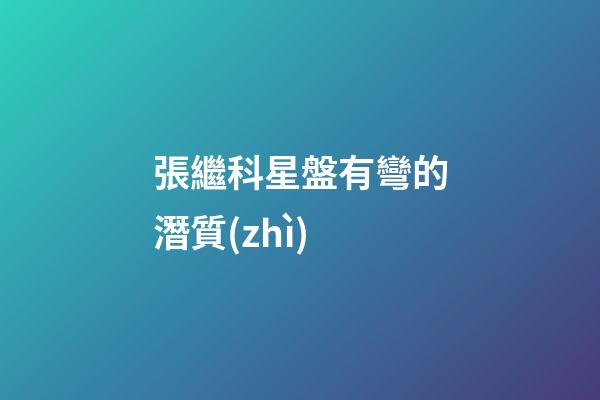 張繼科星盤有彎的潛質(zhì)-第1張-星座運勢-玄機派