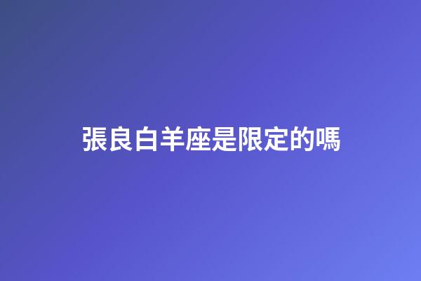 張良白羊座是限定的嗎-第1張-星座運勢-玄機派