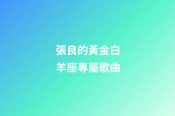 張良的黃金白羊座專屬歌曲-第1張-星座運勢-玄機派