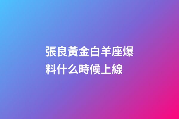 張良黃金白羊座爆料什么時候上線