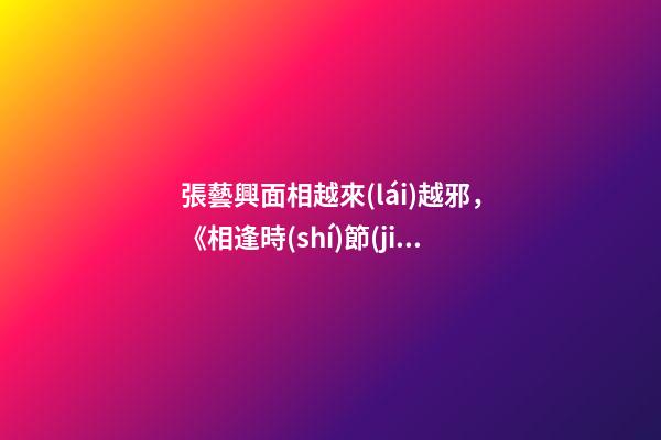 張藝興面相越來(lái)越邪，《相逢時(shí)節(jié)》寧宥太過(guò)寬容理性完美本身就是一種過(guò)錯(cuò)-第1張-觀點(diǎn)-玄機(jī)派