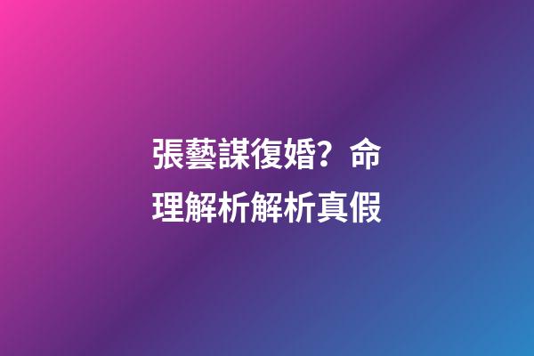張藝謀復婚？命理解析解析真假