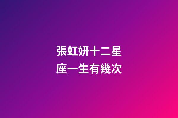 張虹妍十二星座一生有幾次-第1張-星座運勢-玄機派