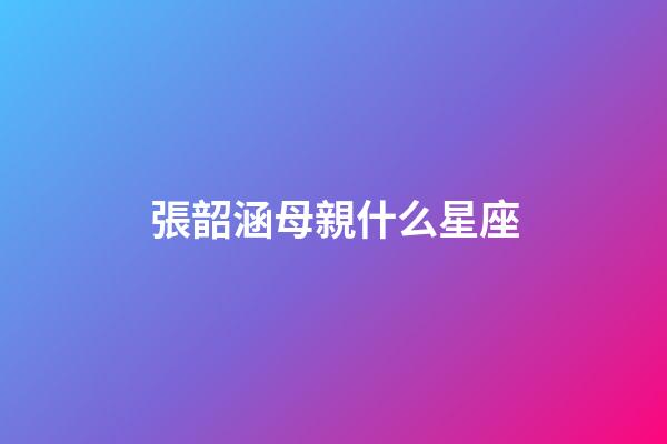 張韶涵母親什么星座-第1張-星座運勢-玄機派