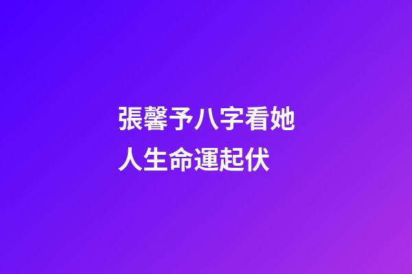 張馨予八字看她人生命運起伏