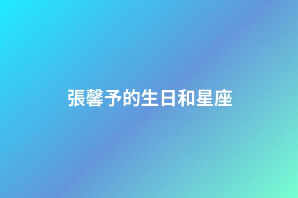 張馨予的生日和星座-第1張-星座運勢-玄機派