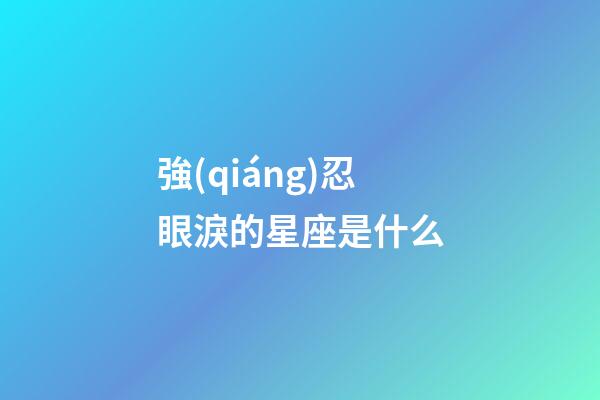 強(qiáng)忍眼淚的星座是什么