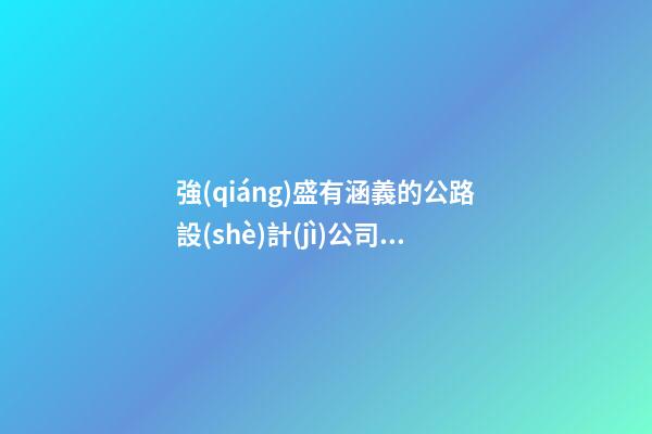 強(qiáng)盛有涵義的公路設(shè)計(jì)公司名字-第1張-公司起名-玄機(jī)派