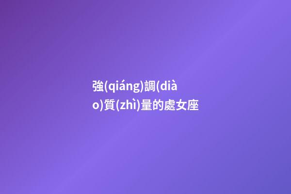 強(qiáng)調(diào)質(zhì)量的處女座