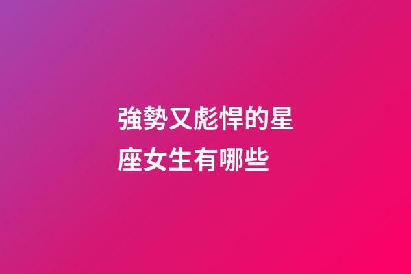 強勢又彪悍的星座女生有哪些-第1張-星座運勢-玄機派
