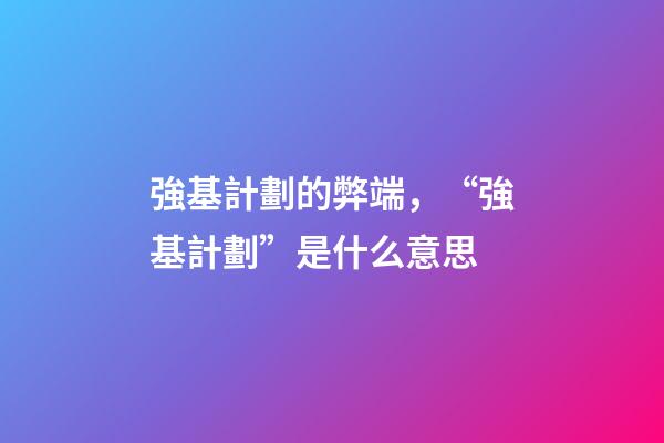 強基計劃的弊端，“強基計劃”是什么意思-第1張-觀點-玄機派