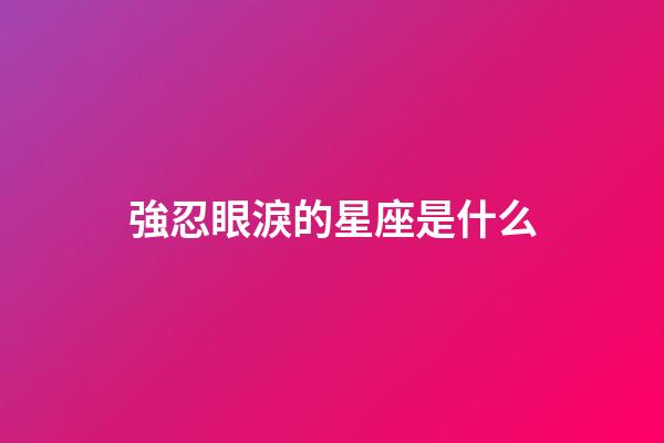 強忍眼淚的星座是什么