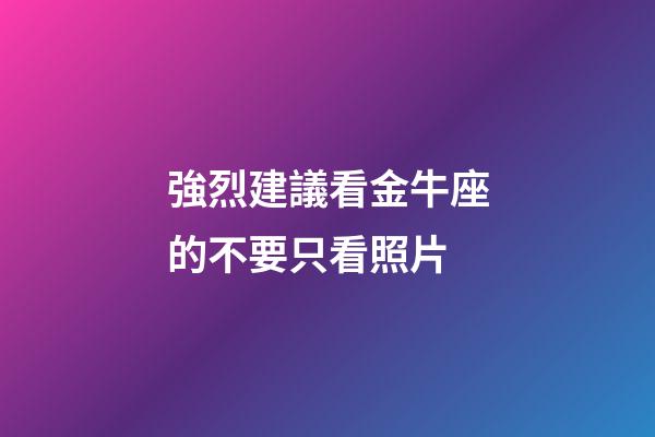 強烈建議看金牛座的不要只看照片-第1張-星座運勢-玄機派