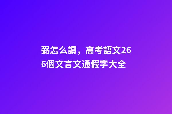 弼怎么讀，高考語文266個文言文通假字大全
