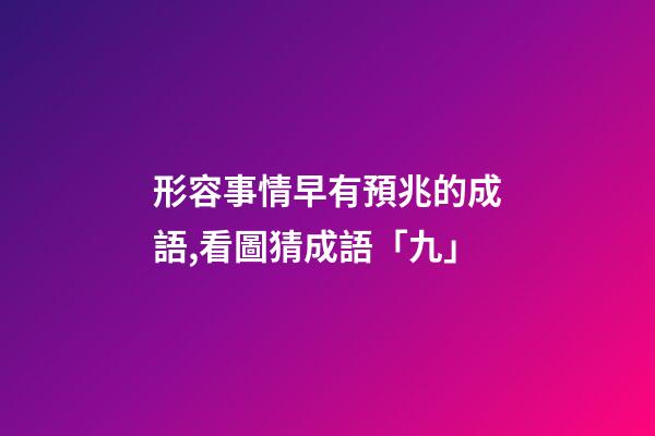 形容事情早有預兆的成語,看圖猜成語「九」-第1張-觀點-玄機派