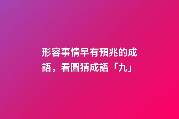 形容事情早有預兆的成語，看圖猜成語「九」-第1張-觀點-玄機派