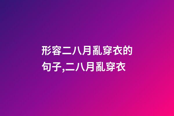 形容二八月亂穿衣的句子,二八月亂穿衣-第1張-觀點-玄機派