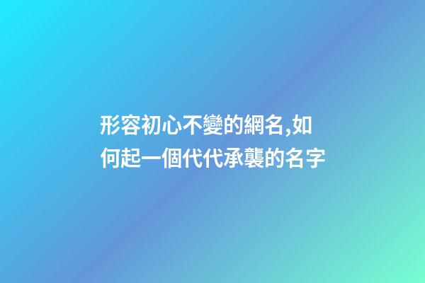 形容初心不變的網名,如何起一個代代承襲的名字-第1張-觀點-玄機派