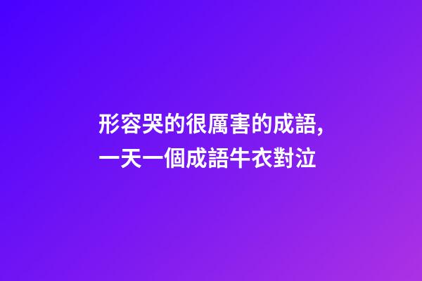 形容哭的很厲害的成語,一天一個成語牛衣對泣-第1張-觀點-玄機派