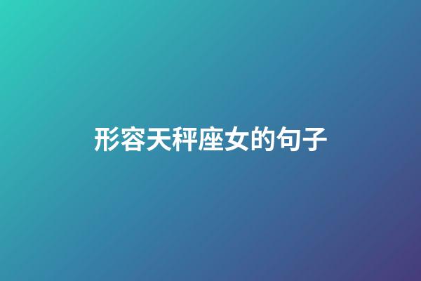 形容天秤座女的句子-第1張-星座運勢-玄機(jī)派