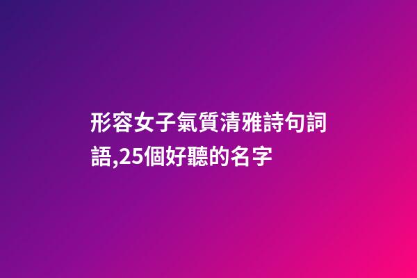 形容女子氣質清雅詩句詞語,25個好聽的名字-第1張-觀點-玄機派