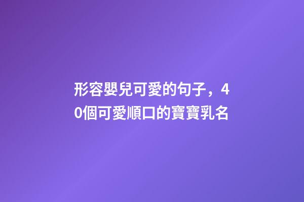 形容嬰兒可愛的句子，40個可愛順口的寶寶乳名