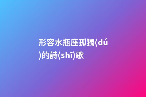 形容水瓶座孤獨(dú)的詩(shī)歌-第1張-星座運(yùn)勢(shì)-玄機(jī)派