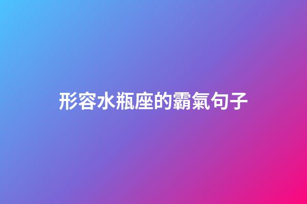 形容水瓶座的霸氣句子-第1張-星座運勢-玄機派