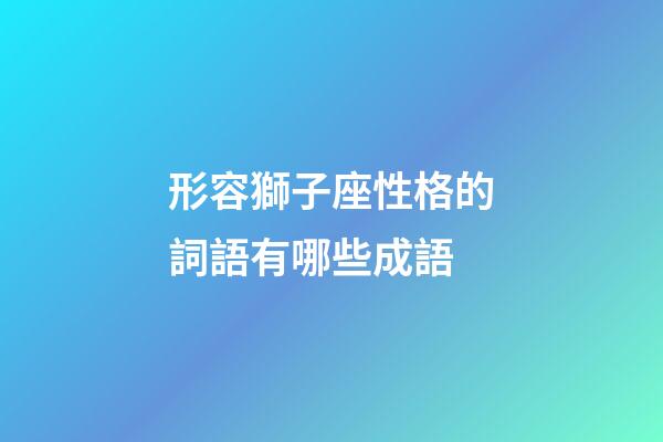 形容獅子座性格的詞語有哪些成語-第1張-星座運勢-玄機派