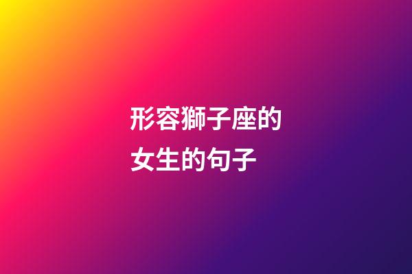 形容獅子座的女生的句子-第1張-星座運(yùn)勢(shì)-玄機(jī)派