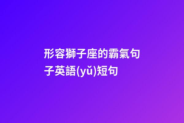 形容獅子座的霸氣句子英語(yǔ)短句-第1張-星座運(yùn)勢(shì)-玄機(jī)派