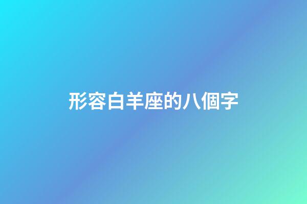 形容白羊座的八個字-第1張-星座運勢-玄機派