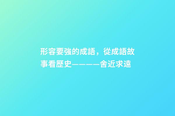 形容要強的成語，從成語故事看歷史————舍近求遠-第1張-觀點-玄機派