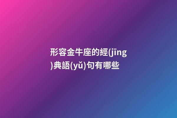 形容金牛座的經(jīng)典語(yǔ)句有哪些