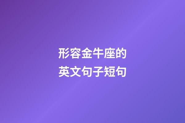 形容金牛座的英文句子短句-第1張-星座運勢-玄機派