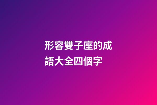 形容雙子座的成語大全四個字-第1張-星座運(yùn)勢-玄機(jī)派