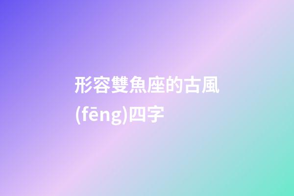 形容雙魚座的古風(fēng)四字