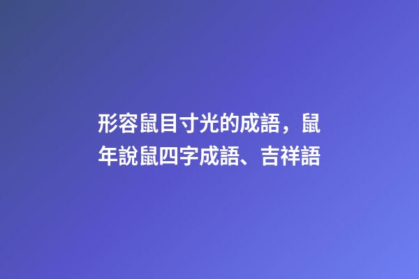 形容鼠目寸光的成語，鼠年說鼠四字成語、吉祥語-第1張-觀點(diǎn)-玄機(jī)派