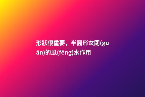 形狀很重要，半圓形玄關(guān)的風(fēng)水作用
